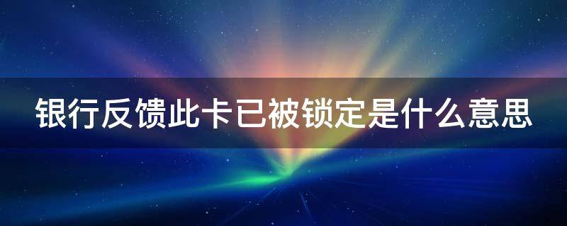 银行反馈此卡已被锁定是什么意思 银行反馈此卡已被锁定是什么意思?