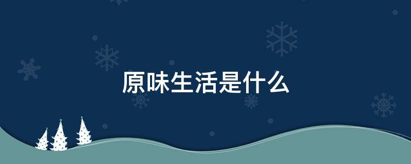 原味生活是什么 生活的本味是什么