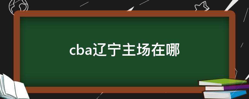 cba辽宁主场在哪 cba辽宁主场在哪个体育馆