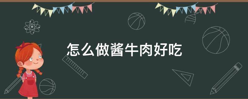 怎么做酱牛肉好吃（怎么做酱牛肉好吃?）