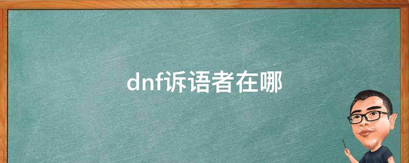 dnf诉语者在哪（dnfnpc诉语者在哪）