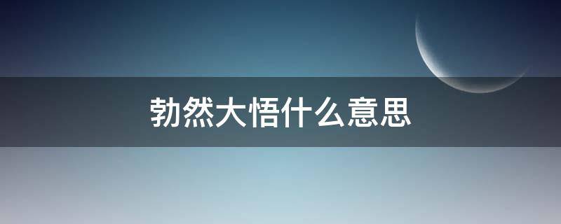 勃然大悟什么意思 顿然大悟的意思是什么