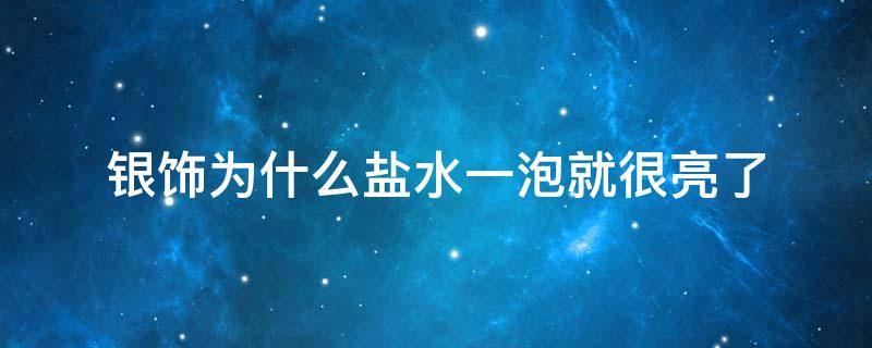 银饰为什么盐水一泡就很亮了 银饰为什么盐水一泡就很亮了,用热水吗