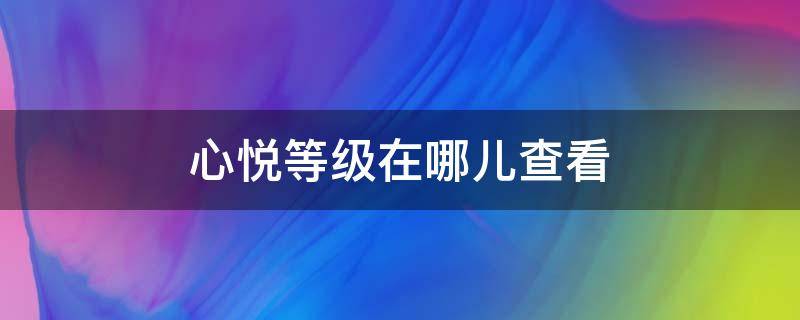 心悦等级在哪儿查看 心悦等级怎么看