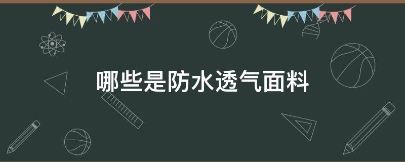 哪些是防水透气面料（防水透气的面料有哪些）