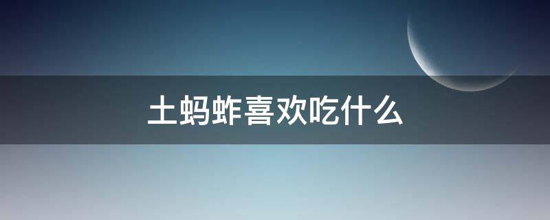 土蚂蚱喜欢吃什么（蚱蚂喜欢吃什么?）