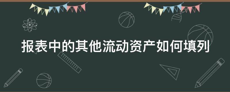 报表中的其他流动资产如何填列（报表里其他流动资产指什么科目）