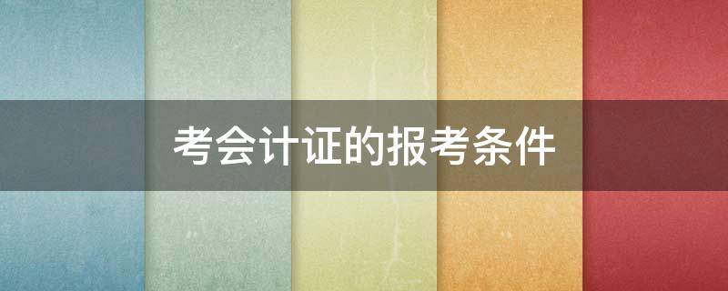 考会计证的报考条件 会计师资格证报考要求