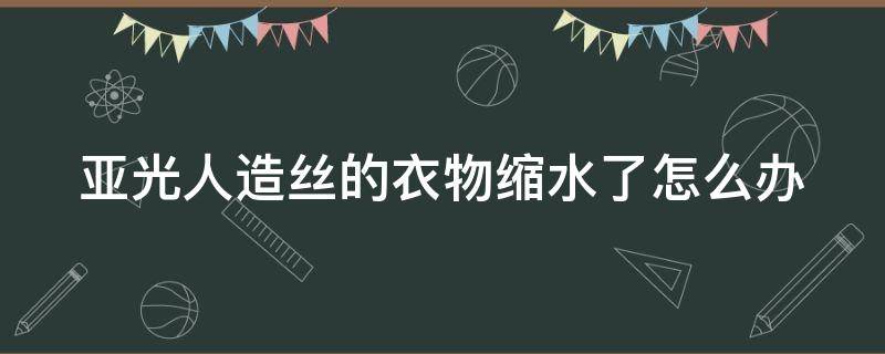 亚光人造丝的衣物缩水了怎么办 亚光人造丝的衣物缩水了怎么办呢