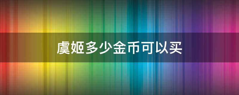 虞姬多少金币可以买（王者荣耀虞姬多少金币购买）