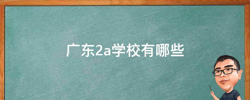 广东2a学校有哪些 广东2a学校有哪些及分数线