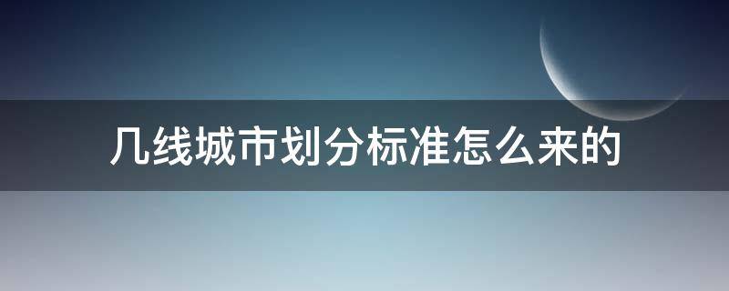 几线城市划分标准怎么来的（几线城市按什么标准）