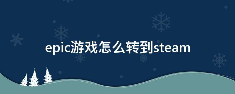 epic游戏怎么转到steam（epic游戏怎么转到steam下载）