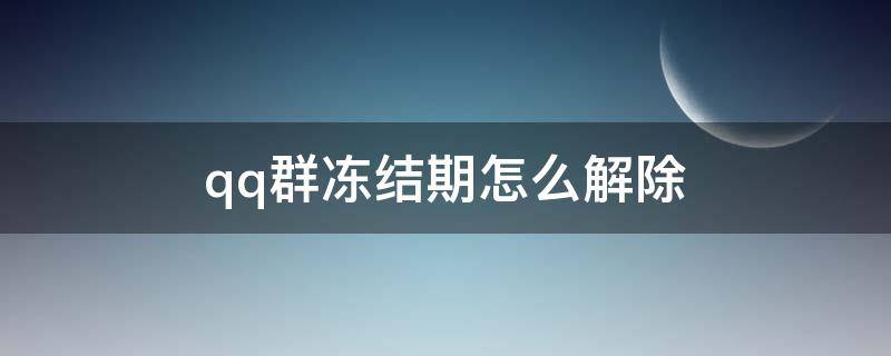 qq群冻结期怎么解除（qq群冻结期）