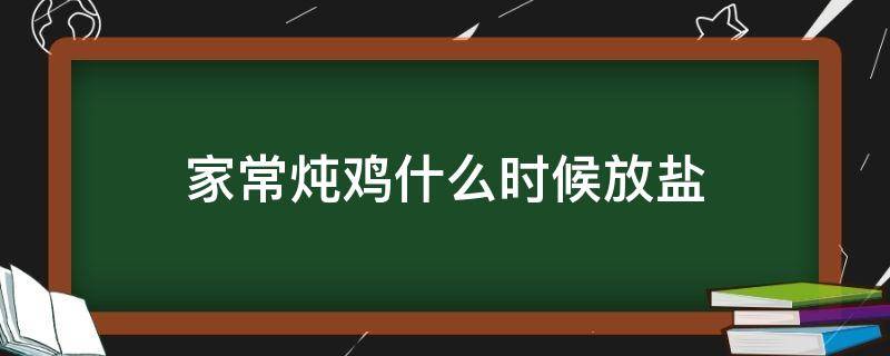 家常炖鸡什么时候放盐 清炖鸡什么时候放盐好