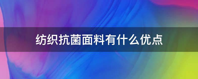 纺织抗菌面料有什么优点（什么是抗菌面料）