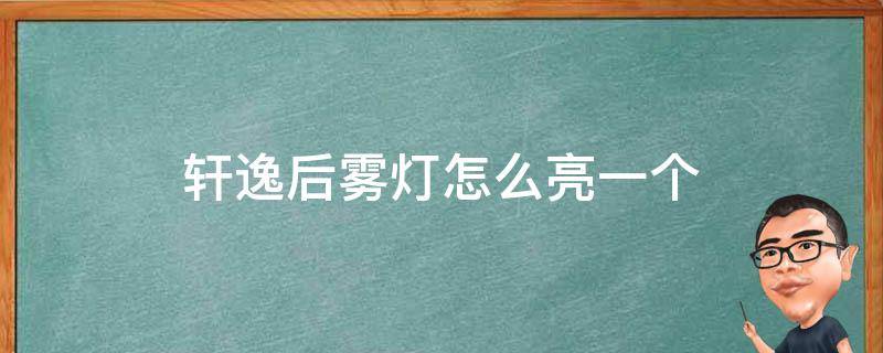 轩逸后雾灯怎么亮一个（轩逸后雾灯亮几个）