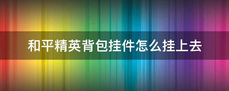 和平精英背包挂件怎么挂上去 和平精英挂件怎么换背包挂