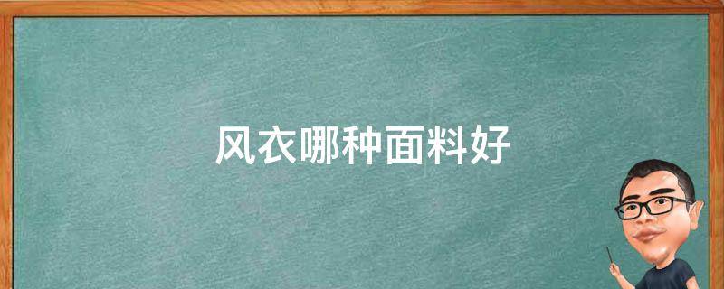 风衣哪种面料好（风衣最好的面料是什么料子）