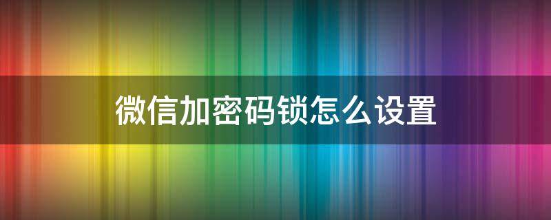 微信加密码锁怎么设置（苹果手机微信加密码锁怎么设置）