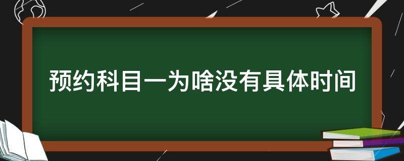 预约科目一为啥没有具体时间（预约科目一为啥没有具体时间和场次）