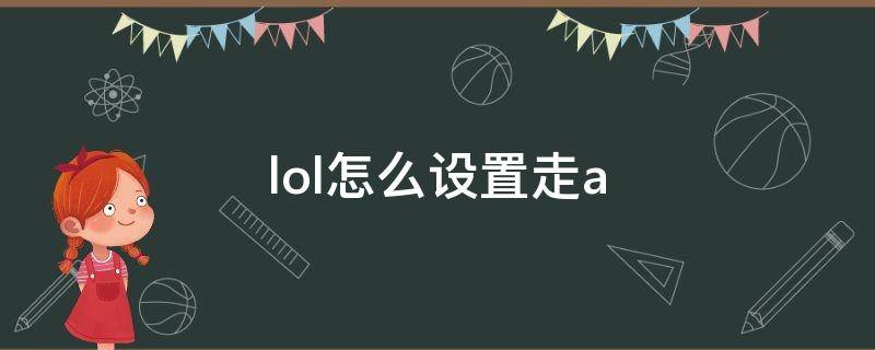 lol怎么设置走a（lol怎么设置走a圆圈）