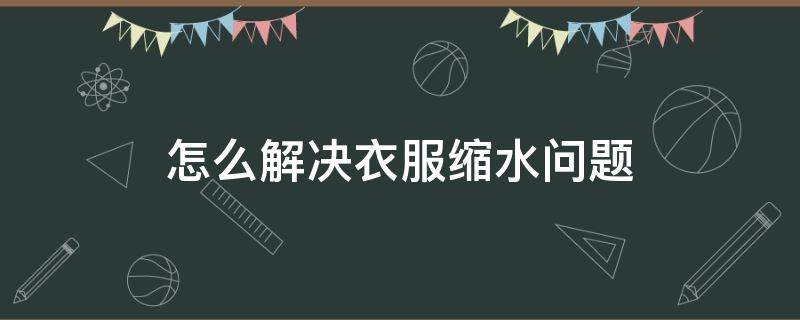 怎么解决衣服缩水问题 衣服缩水的解决办法