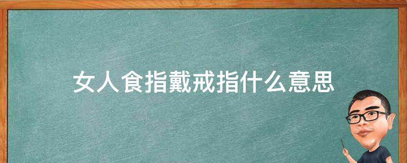 女人食指戴戒指什么意思（女生食指指戴戒指是什么意思）