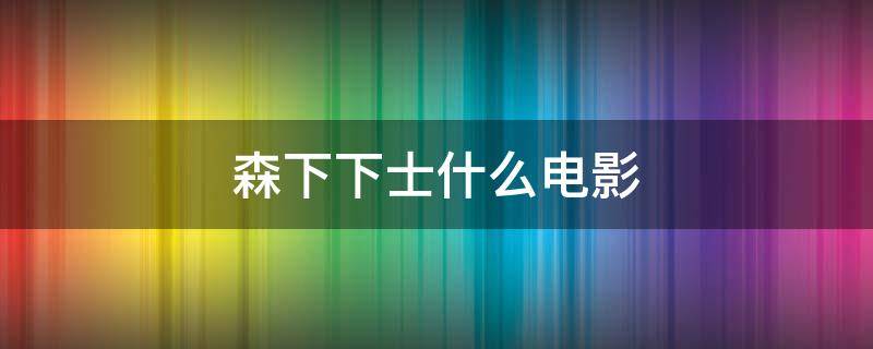 森下下士什么电影 森下下士高清