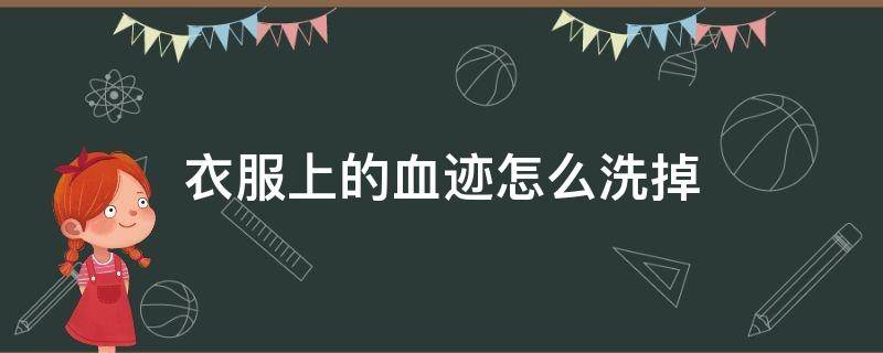 衣服上的血迹怎么洗掉 衣服上的血迹怎么洗掉,教你快速清洗药水