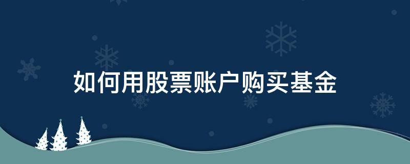 如何用股票账户购买基金（股票账户里如何买基金）