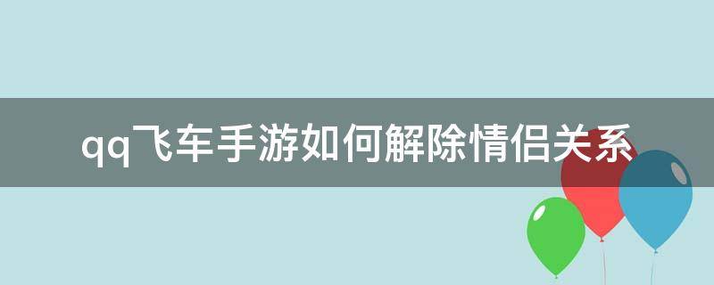 qq飞车手游如何解除情侣关系（QQ飞车手游怎么解除情侣关系）