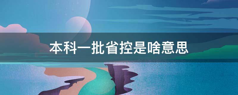 本科一批省控是啥意思（本科一批省控是啥意思?）