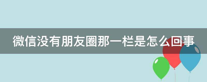 微信没有朋友圈那一栏是怎么回事 微信没有朋友圈那一栏是怎么回事OPPO