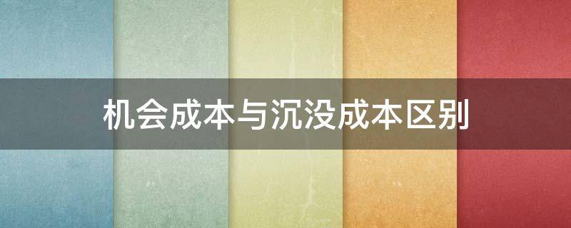 机会成本与沉没成本区别 机会成本和沉没成本是什么意思