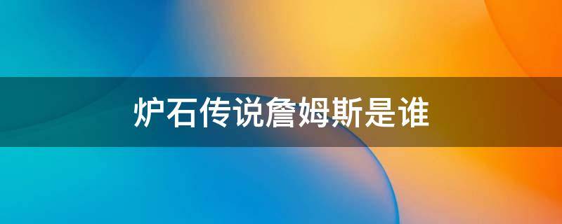 炉石传说詹姆斯是谁 炉石传说银背族长为什么叫詹姆斯