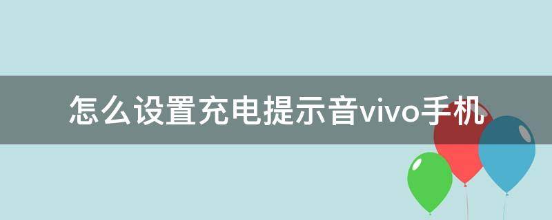 怎么设置充电提示音vivo手机 怎样设置手机充电提示音vivo