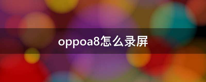 oppoa8怎么录屏（oppoA8怎么录屏）