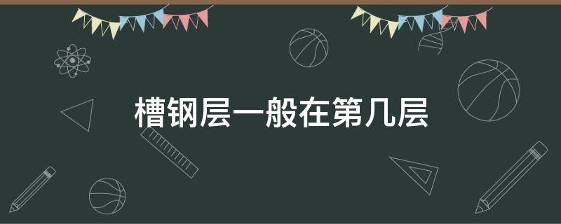 槽钢层一般在第几层 18层楼房槽钢层一般在第几层