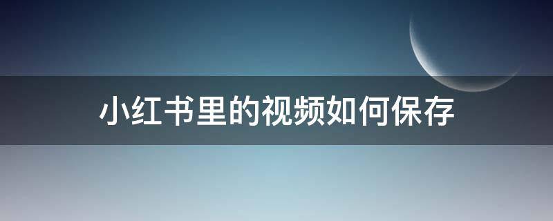 小红书里的视频如何保存 小红书里的视频如何保存到当地桌面上