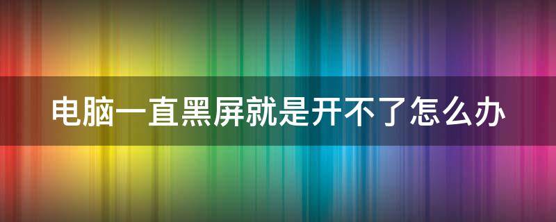 电脑一直黑屏就是开不了怎么办（联想电脑黑屏了怎么恢复正常）