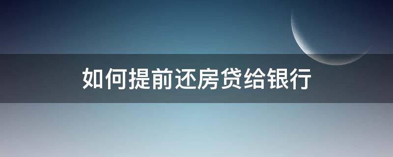 如何提前还房贷给银行 怎么提前还银行房贷