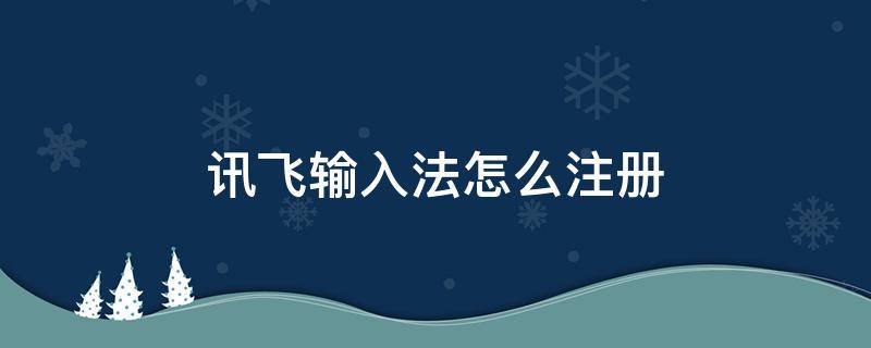 讯飞输入法怎么注册（讯飞输入法账号注册）