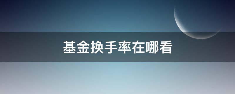 基金换手率在哪看 基金换手率在哪看 天天基金网