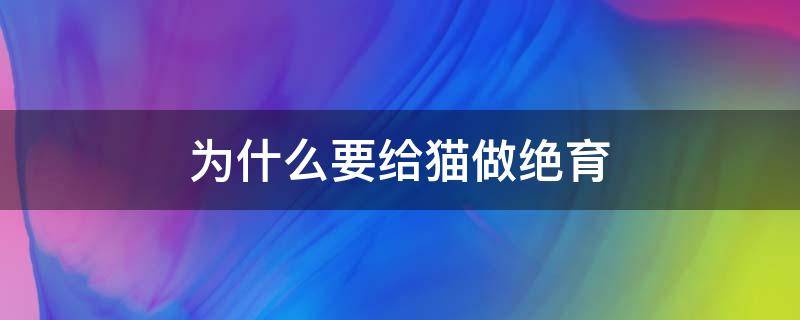 为什么要给猫做绝育 为什么要给猫做绝育?