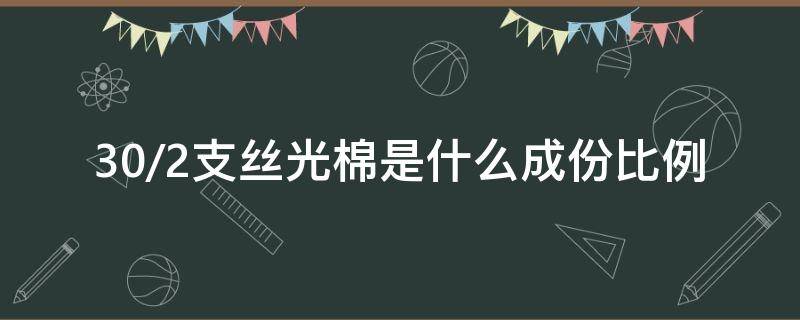 30/2支丝光棉是什么成份比例 双丝光棉是多少支