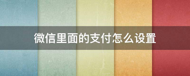 微信里面的支付怎么设置（微信里面的支付怎么设置安全锁）