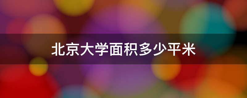 北京大学面积多少平米 北京大学有多少平方