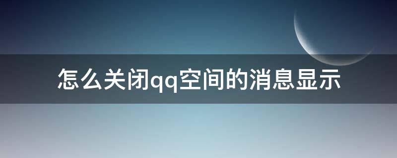 怎么关闭qq空间的消息显示（qq空间信息怎么关闭）