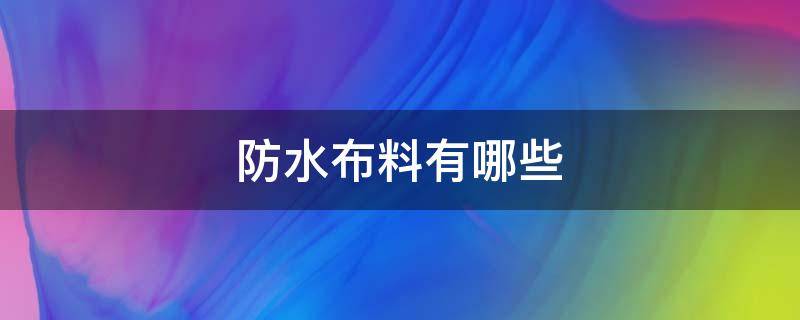 防水布料有哪些 防水布料有哪些材质